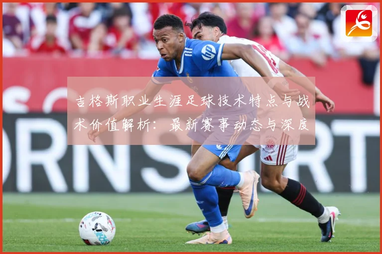 吉格斯职业生涯足球技术特点与战术价值解析：最新赛事动态与深度分析