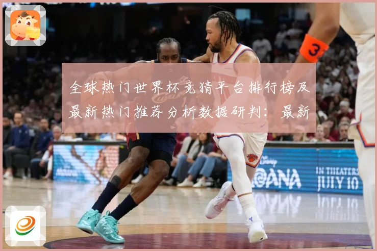 全球热门世界杯竞猜平台排行榜及最新热门推荐分析数据研判：最新赛事动态与深度分析