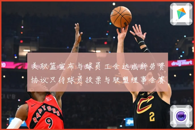美职篮宣布与球员工会达成新劳资协议只待球员投票与联盟理事会赛场复盘：最新赛事动态与深度分析
