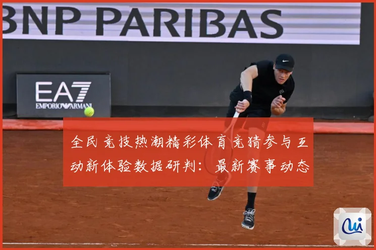 全民竞技热潮精彩体育竞猜参与互动新体验数据研判：最新赛事动态与深度分析