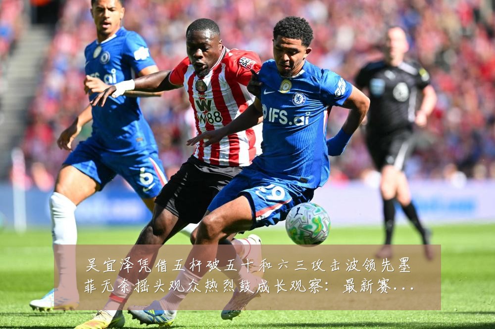 吴宜泽凭借五杆破五十和六三攻击波领先墨菲无奈摇头观众热烈鼓成长观察:最新赛事动态与深度分析
