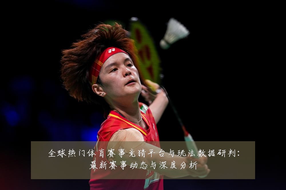 全球热门体育赛事竞猜平台与玩法数据研判：最新赛事动态与深度分析