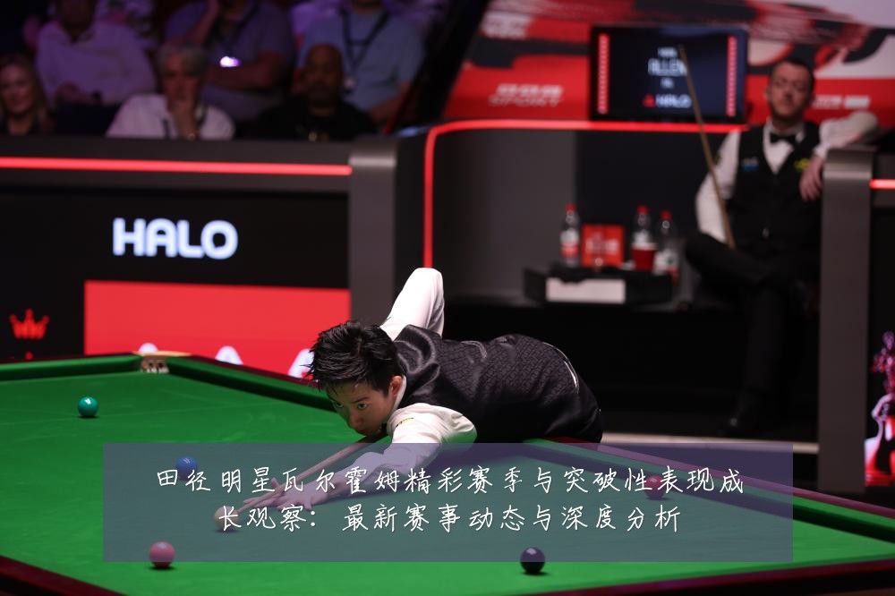 田径明星瓦尔霍姆精彩赛季与突破性表现成长观察:最新赛事动态与深度分析