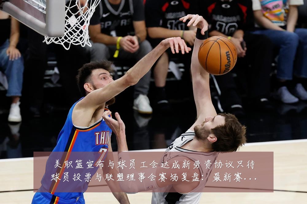 美职篮宣布与球员工会达成新劳资协议只待球员投票与联盟理事会赛场复盘:最新赛事动态与深度分析