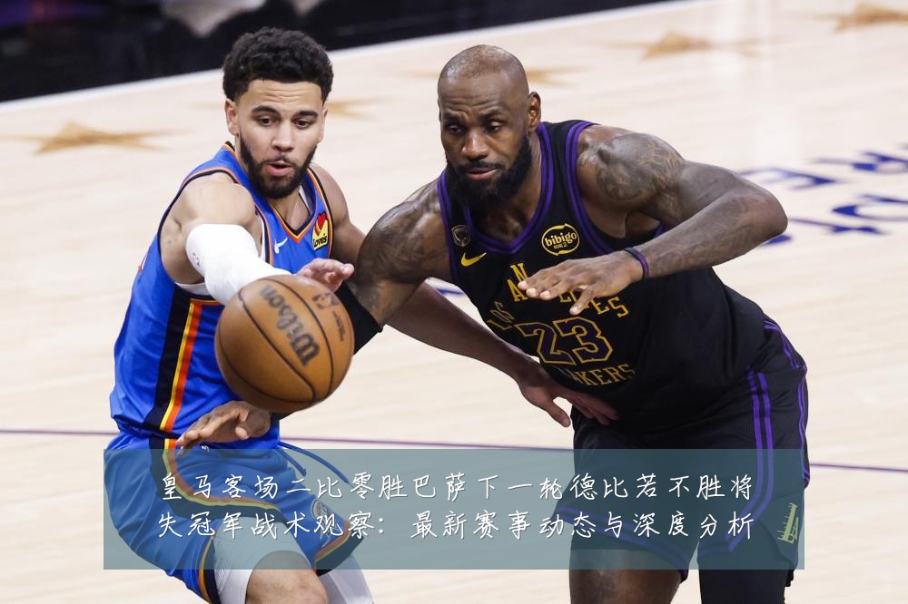 皇马客场二比零胜巴萨下一轮德比若不胜将失冠军战术观察：最新赛事动态与深度分析