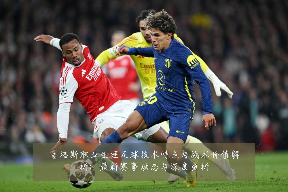 吉格斯职业生涯足球技术特点与战术价值解析：最新赛事动态与深度分析