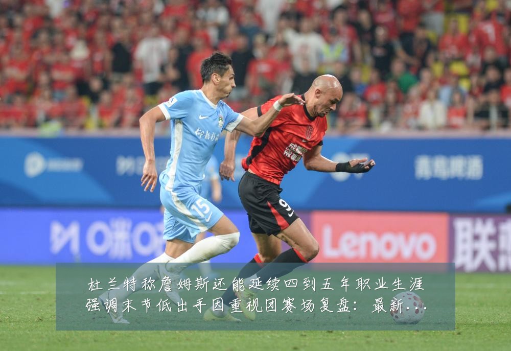 杜兰特称詹姆斯还能延续四到五年职业生涯强调末节低出手因重视团赛场复盘：最新赛事动态与深度分析